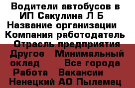 Водители автобусов в ИП Сакулина Л.Б › Название организации ­ Компания-работодатель › Отрасль предприятия ­ Другое › Минимальный оклад ­ 1 - Все города Работа » Вакансии   . Ненецкий АО,Пылемец д.